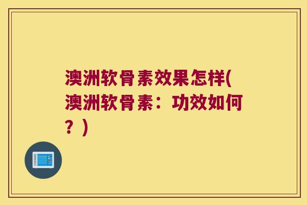澳洲软骨素效果怎样(澳洲软骨素:功效如何?)
