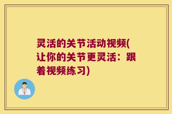 灵活的关节活动视频(让你的关节更灵活:跟着视频练习)