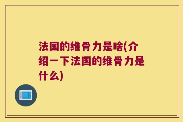 法国的维骨力是啥(介绍一下法国的维骨力是什么)