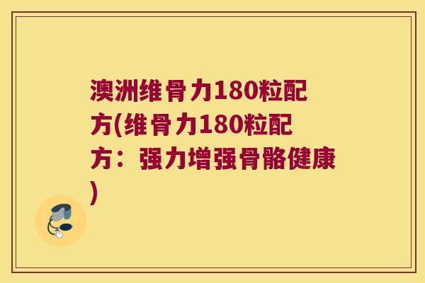 澳洲维骨力180粒配方(维骨力180粒配方:强力增强骨骼健康)