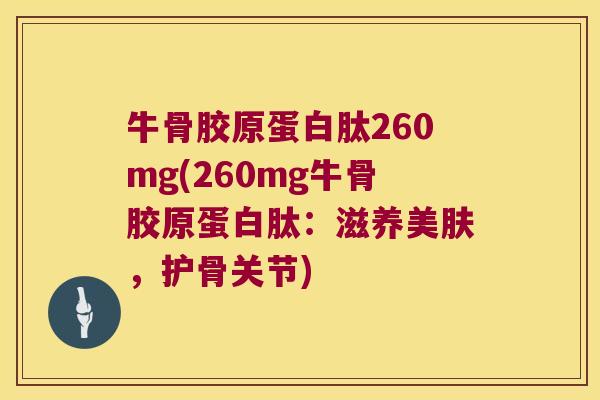 牛骨胶原蛋白肽260mg(260mg牛骨胶原蛋白肽:滋养美肤,护骨关节)