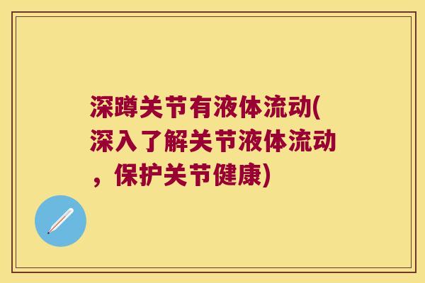 深蹲关节有液体流动(深入了解关节液体流动,保护关节健康)