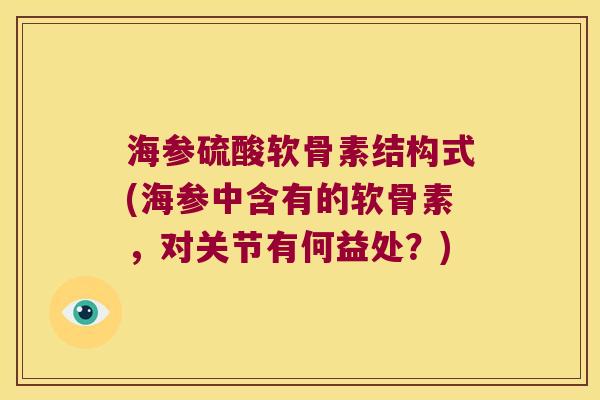 海参硫酸软骨素结构式(海参中含有的软骨素,对关节有何益处?)