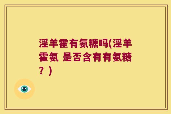 淫羊霍有氨糖吗(淫羊霍氨 是否含有有氨糖?)