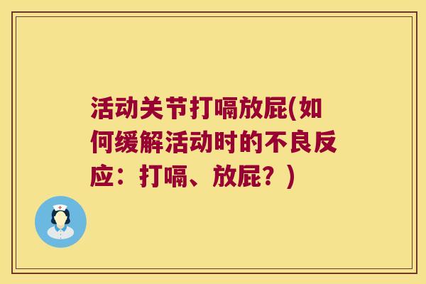 活动关节打嗝放屁(如何缓解活动时的不良反应:打嗝、放屁?)