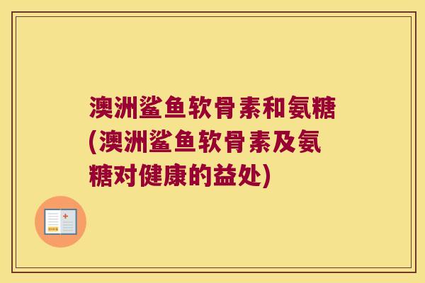 澳洲鲨鱼软骨素和氨糖(澳洲鲨鱼软骨素及氨糖对健康的益处)