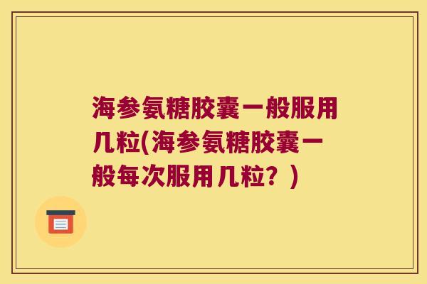 海参氨糖胶囊一般服用几粒(海参氨糖胶囊一般每次服用几粒?)