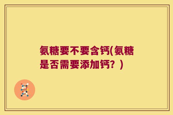 氨糖要不要含钙(氨糖是否需要添加钙?)