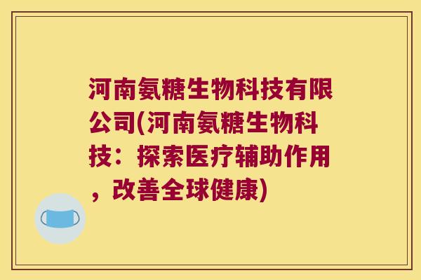 河南氨糖生物科技有限公司(河南氨糖生物科技：探索医疗辅助作用，改善全球健康)