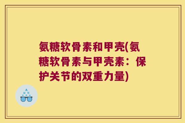 氨糖软骨素和甲壳(氨糖软骨素与甲壳素:保护关节的双重力量)