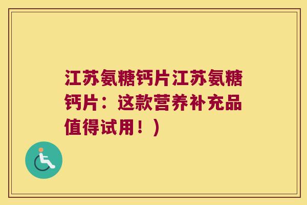 江苏氨糖钙片江苏氨糖钙片:这款营养补充品值得试用!)