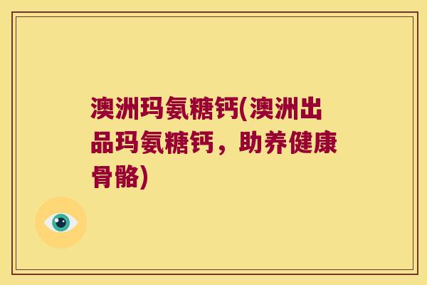 澳洲玛氨糖钙(澳洲出品玛氨糖钙,助养健康骨骼)