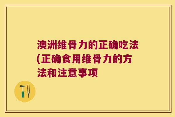 澳洲维骨力的正确吃法(正确食用维骨力的方法和注意事项