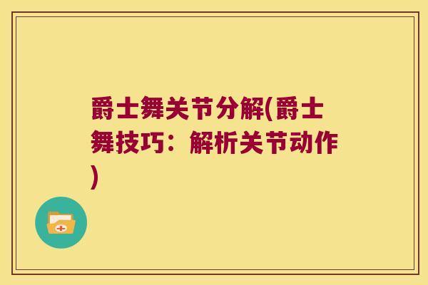 爵士舞关节分解(爵士舞技巧:解析关节动作)