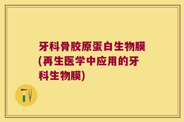 牙科骨胶原蛋白生物膜(再生医学中应用的牙科生物膜)
