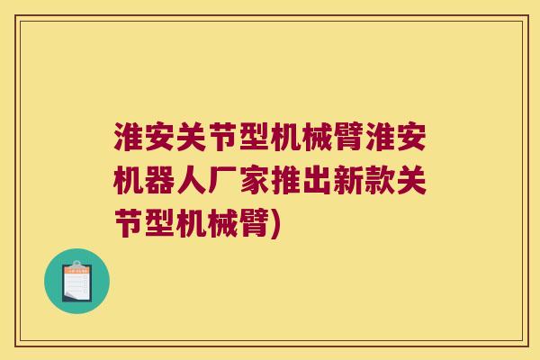 淮安关节型机械臂淮安机器人厂家推出新款关节型机械臂)