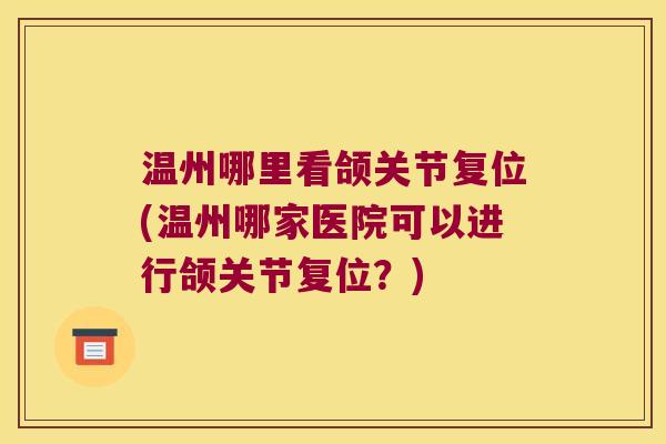 温州哪里看颌关节复位(温州哪家医院可以进行颌关节复位?)