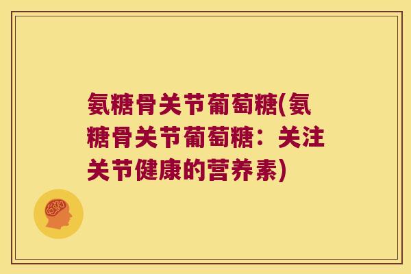 氨糖骨关节葡萄糖(氨糖骨关节葡萄糖：关注关节健康的营养素)