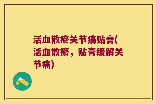 活血散瘀关节痛贴膏(活血散瘀,贴膏缓解关节痛)