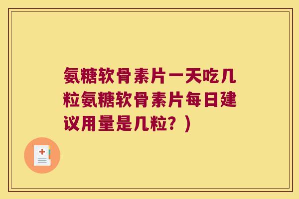 氨糖软骨素片一天吃几粒氨糖软骨素片每日建议用量是几粒?)