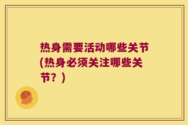 热身需要活动哪些关节(热身必须关注哪些关节？)