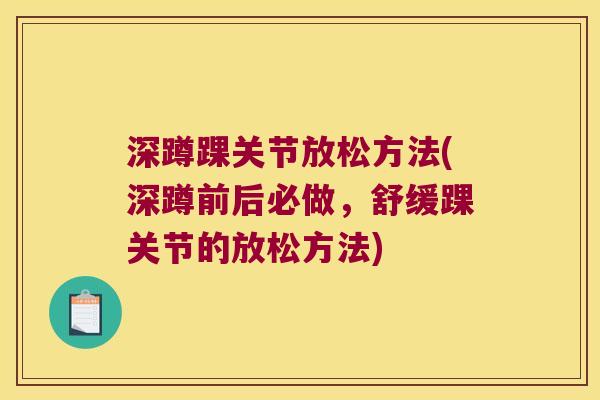 深蹲踝关节放松方法(深蹲前后必做,舒缓踝关节的放松方法)