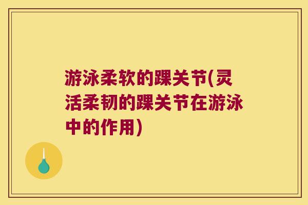 游泳柔软的踝关节(灵活柔韧的踝关节在游泳中的作用)