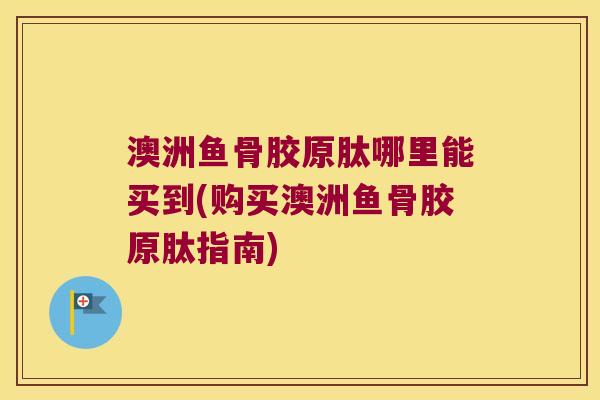 澳洲鱼骨胶原肽哪里能买到(购买澳洲鱼骨胶原肽指南)