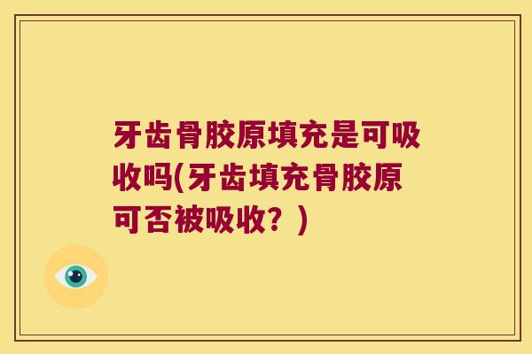 牙齿骨胶原填充是可吸收吗(牙齿填充骨胶原可否被吸收?)