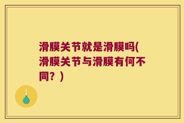 滑膜关节就是滑膜吗(滑膜关节与滑膜有何不同?)