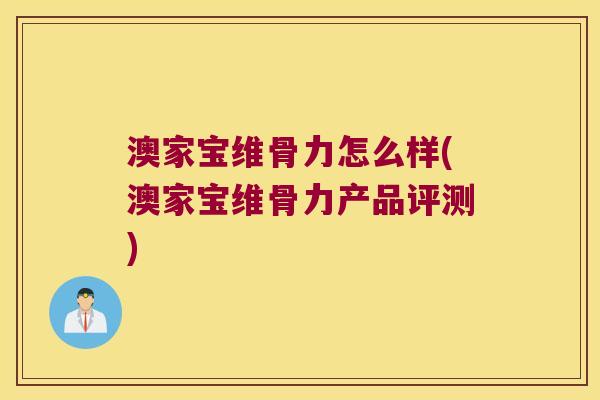 澳家宝维骨力怎么样(澳家宝维骨力产品评测) 澳家宝维骨力怎么样(澳家宝维骨力产品评测)