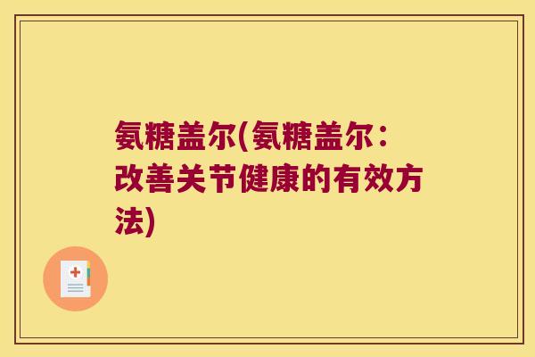 氨糖盖尔(氨糖盖尔:改善关节健康的有效方法)