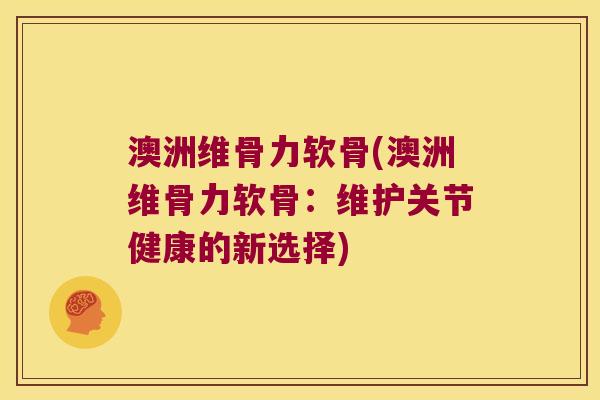 澳洲维骨力软骨(澳洲维骨力软骨:维护关节健康的新选择)