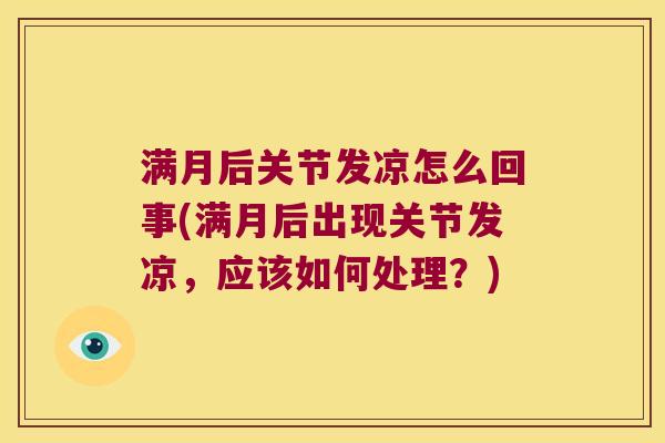 满月后关节发凉怎么回事(满月后出现关节发凉,应该如何处理?)