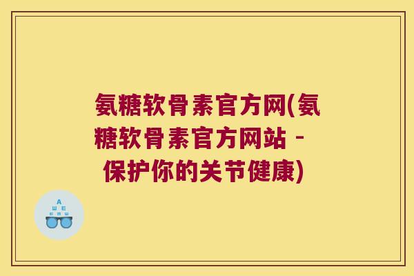 氨糖软骨素官方网(氨糖软骨素官方网站 - 保护你的关节健康)