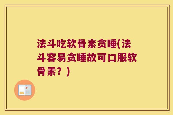法斗吃软骨素贪睡(法斗容易贪睡故可口服软骨素?)