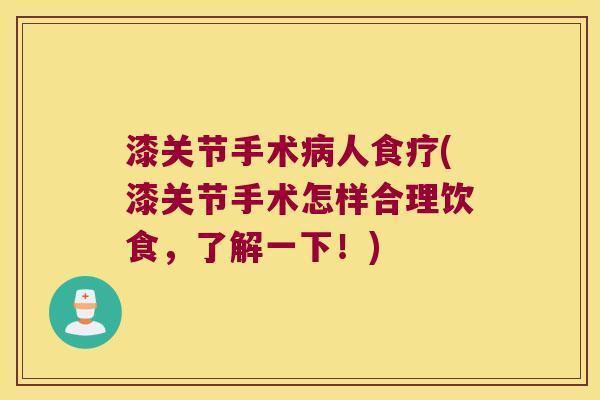 漆关节手术病人食疗(漆关节手术怎样合理饮食,了解一下!)