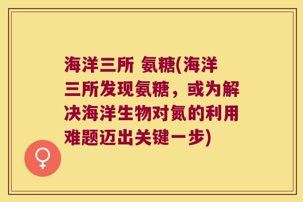 海洋三所 氨糖(海洋三所发现氨糖,或为解决海洋生物对氮的利用难题迈出关键一步)