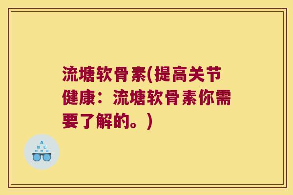 流塘软骨素(提高关节健康:流塘软骨素你需要了解的。)