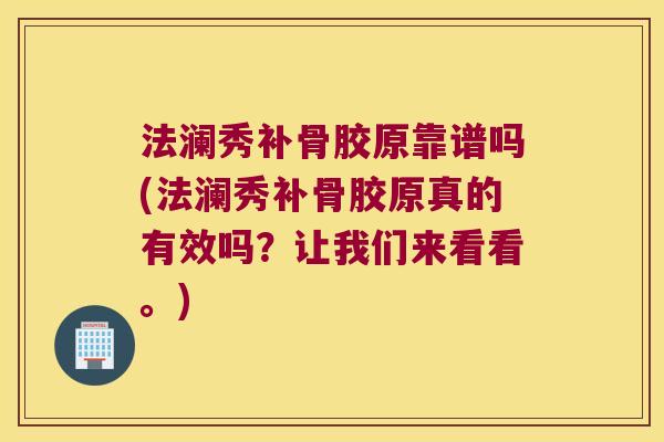 法澜秀补骨胶原靠谱吗(法澜秀补骨胶原真的有效吗?让我们来看看。)
