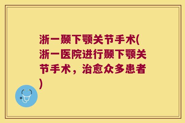 浙一颞下颚关节手术(浙一医院进行颞下颚关节手术,治愈众多患者)