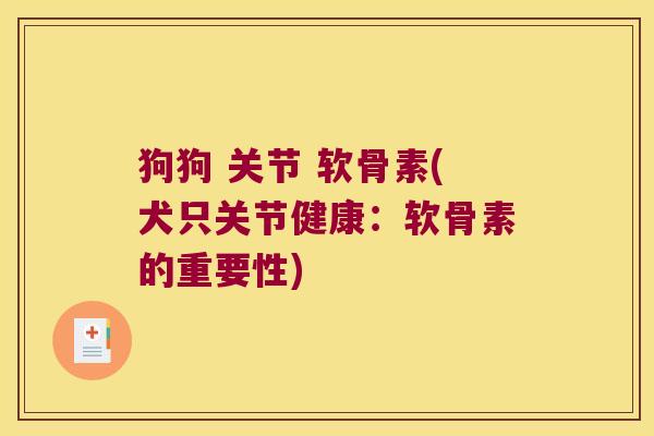 狗狗 关节 软骨素(犬只关节健康:软骨素的重要性) 狗狗 关节 软骨素(犬只关节健康:软骨素的重要性)