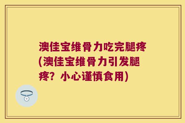 澳佳宝维骨力吃完腿疼(澳佳宝维骨力引发腿疼?小心谨慎食用) 澳佳宝维骨力吃完腿疼(澳佳宝维骨力引发腿疼?小心谨慎食用)