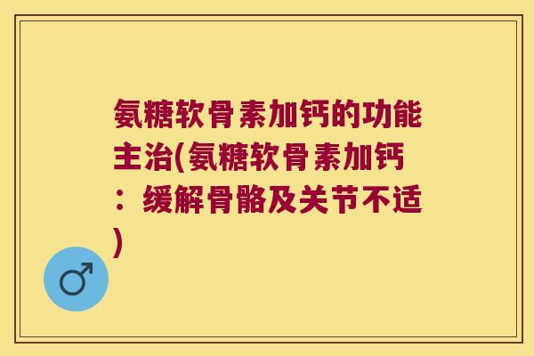 氨糖软骨素加钙的功能主(氨糖软骨素加钙:缓解骨骼及关节不适) 氨糖软骨素加钙的功能主(氨糖软骨素加钙:缓解骨骼及关节不适)