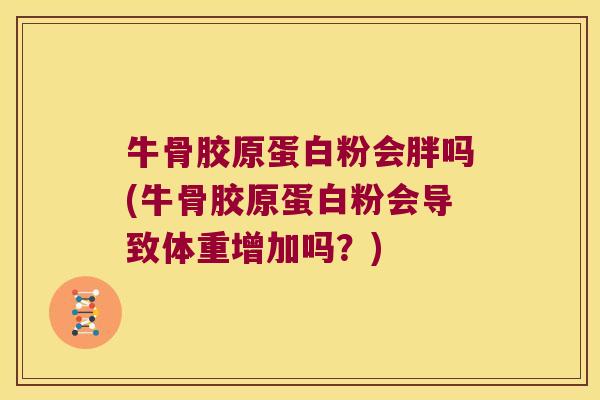 牛骨胶原蛋白粉会胖吗(牛骨胶原蛋白粉会导致体重增加吗?)