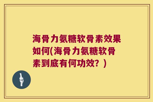 海骨力氨糖软骨素效果如何(海骨力氨糖软骨素到底有何功效?)