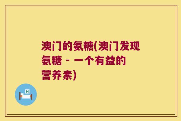 澳门的氨糖(澳门发现氨糖 - 一个有益的营养素)