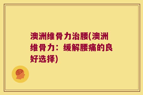 澳洲维骨力治腰(澳洲维骨力:缓解腰痛的良好选择)