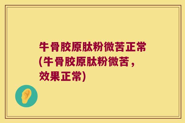 牛骨胶原肽粉微苦正常(牛骨胶原肽粉微苦,效果正常)