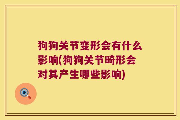 狗狗关节变形会有什么影响(狗狗关节畸形会对其产生哪些影响) 狗狗关节变形会有什么影响(狗狗关节畸形会对其产生哪些影响)